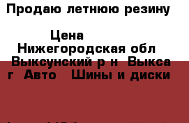 Продаю летнюю резину › Цена ­ 1 550 - Нижегородская обл., Выксунский р-н, Выкса г. Авто » Шины и диски   